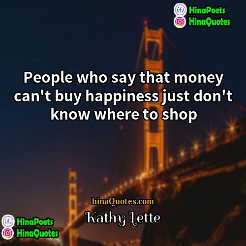 Kathy Lette Quotes | People who say that money can't buy